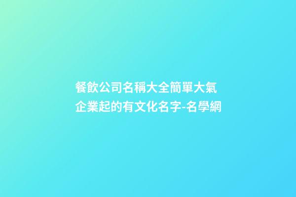 餐飲公司名稱大全簡單大氣 企業起的有文化名字-名學網-第1張-公司起名-玄機派